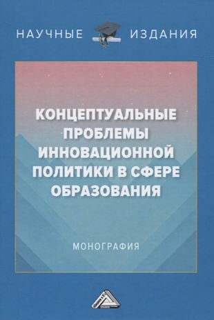 Концептуальные проблемы инновационной политики в сфере образования. Монография