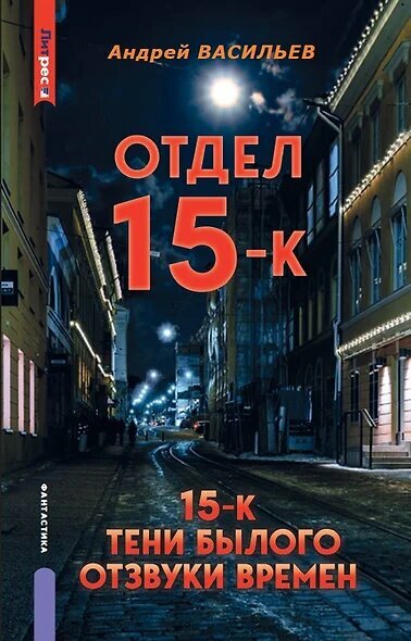 Васильев Андрей Александрович: Отдел 15-К. Отдел 15-К: Тени Былого ...