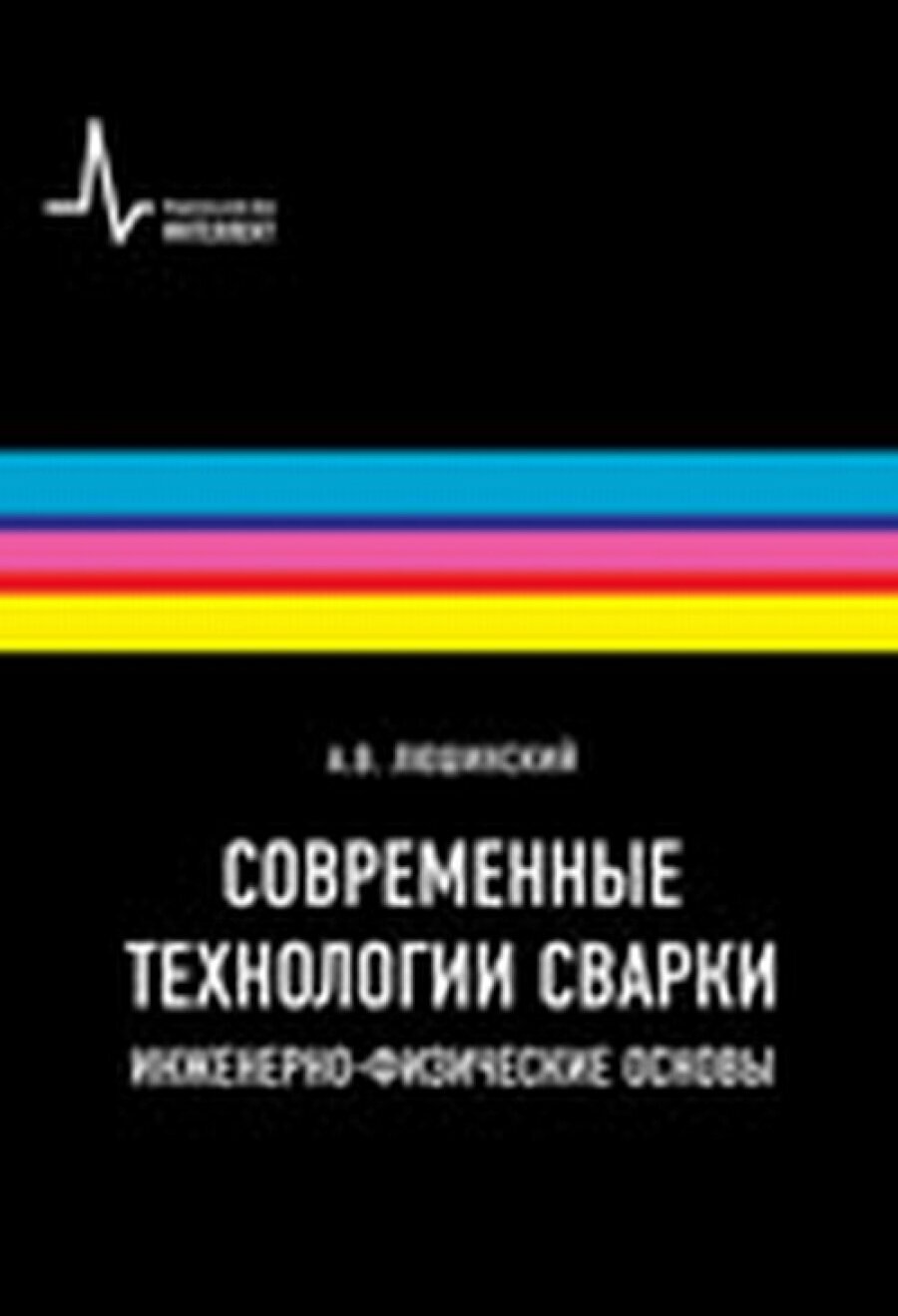 Современные технологии сварки. Инженерно-физические основы. Учебное пособие