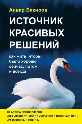 Бакиров А. К. Источник красивых решений. Как жить, чтобы было хорошо сейчас, потом и всегда (оф.2) (тв.)