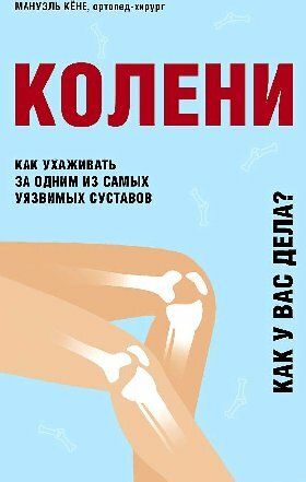 Кёне М. "Колени. Как ухаживать за одним из самых уязвимых суставов"