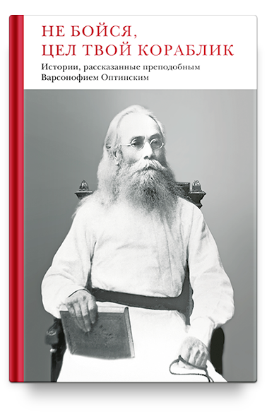 Преподобный Варсонофий Оптинский "Не бойся, цел твой кораблик. Истории, рассказанные преподобным Варсонофием Оптинским"