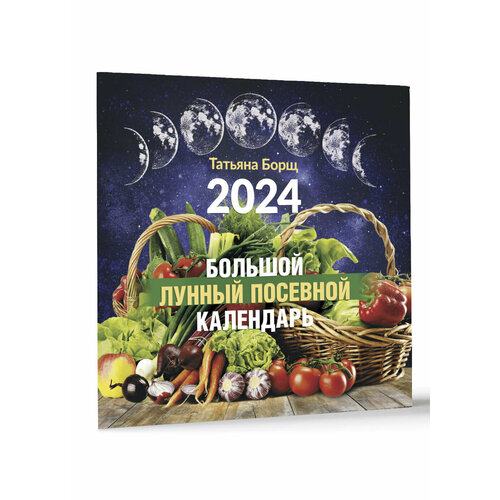 Большой лунный посевной календарь на 2024 год Борщ Т.