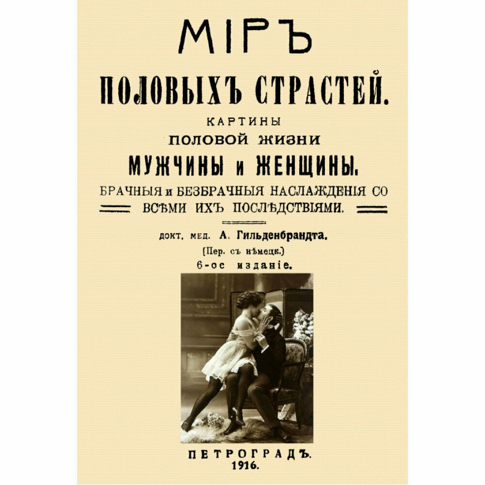 Мир половых страстей. Картины половой жизни женщины и мужчины. Картины половых страстей: брачныя и безбрачныя наслаждения со всеми их последствиями. Гильденбрандт А.