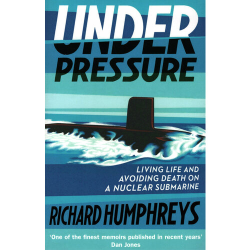 Under Pressure. Living Life and Avoiding Death on a Nuclear Submarine | Humphreys Richard