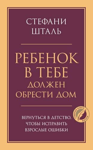 Ребенок в тебе должен обрести дом. Вернуться в детство, чтобы исправить взрослые ошибки