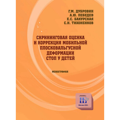 Скрининговая оценка и коррекция мобильной плосковальгусной деформации стоп у детей. Монография | Дубровин Г. М.