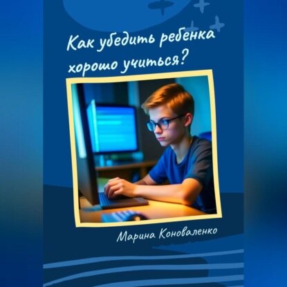 Как убедить ребенка хорошо учиться? [Аудиокнига]