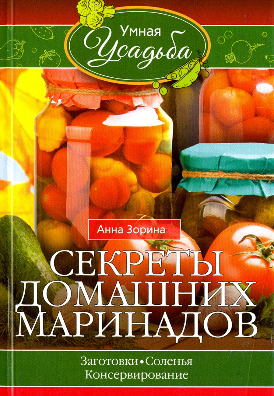 Секреты домашних маринадов. Заготовки, соленья, консервирование | Зорина Анна