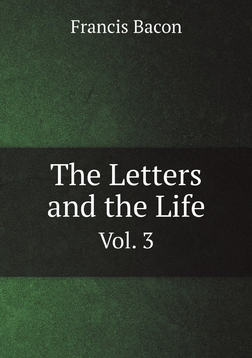 The Letters and the Life of Francis Bacon Including All His Occasional Works - фото №1
