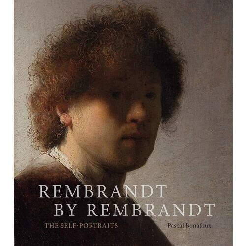 Pascal Bonafoux. Rembrandt by Rembrandt: The Self-Portraits