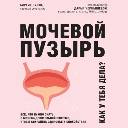 Мочевой пузырь. Все, что нужно знать о мочевыделительной системе, чтобы сохранить здоровье и спокойствие [Аудиокнига]