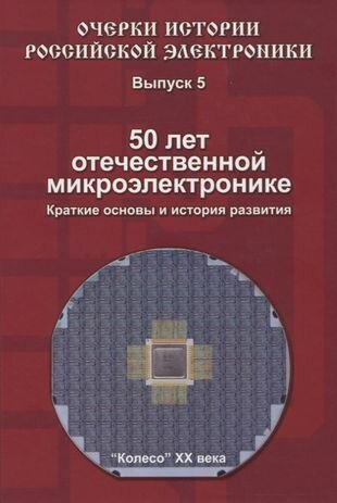 Очерки истории Российской электроники. Выпуск 5. 50 лет отечественной микроэлектронике. Краткие основы и история развития