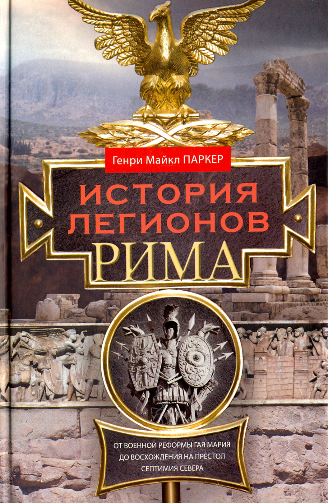 История легионов Рима. От военной реформы Гая Мария до восхождения на престол Септимия Севера