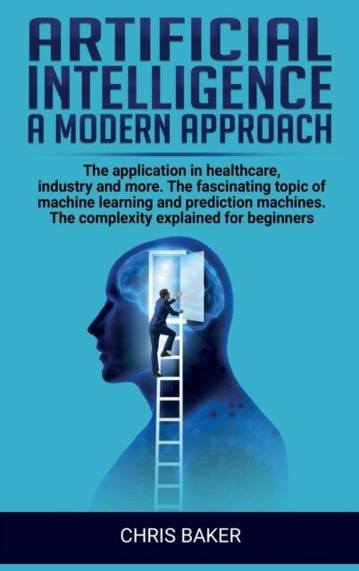 Baker Chris "Artificial intelligence a modern approach: The application in healthcare, industry and more. The fascinating topic of machine learning and prediction"