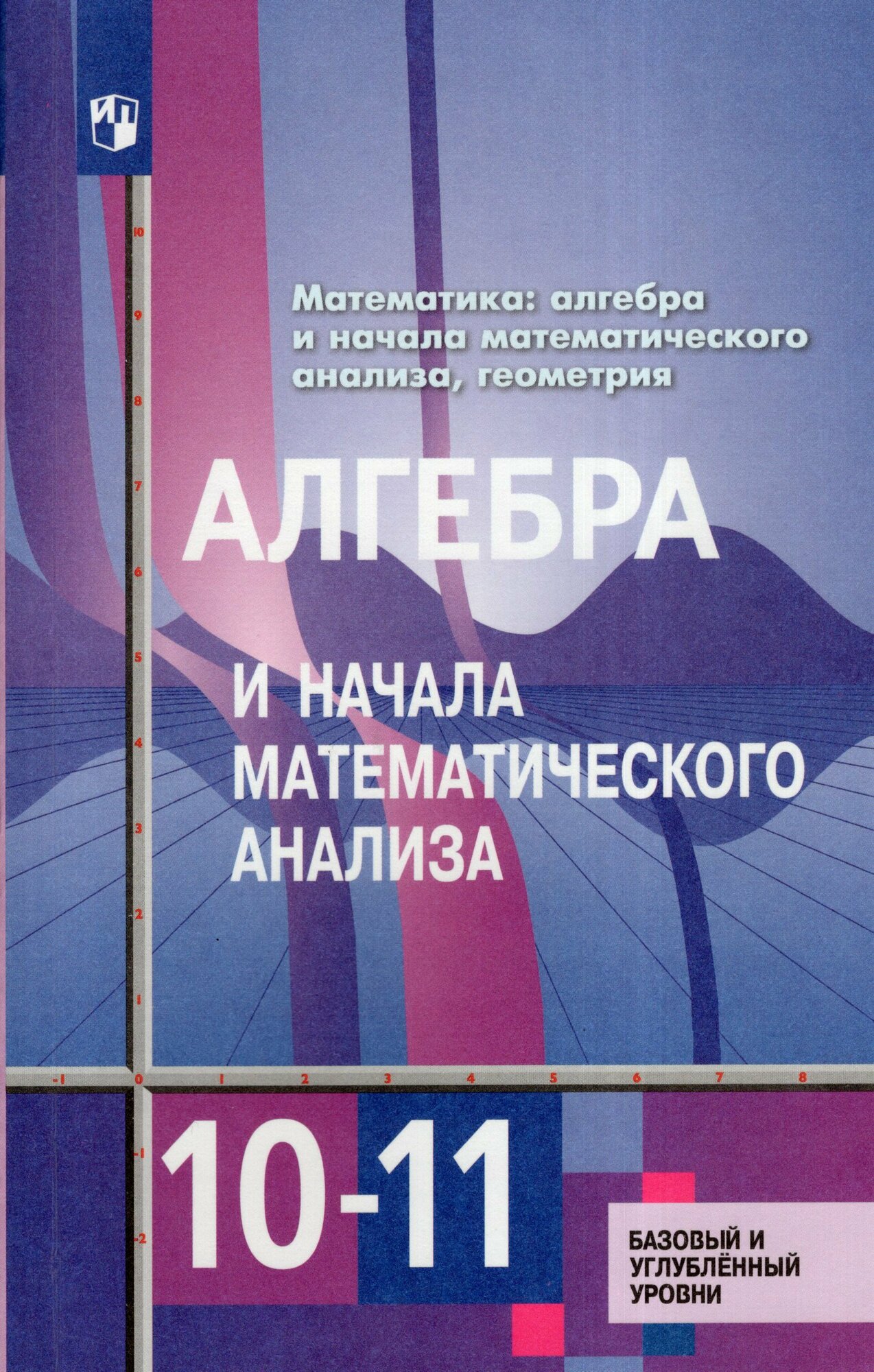 Алгебра и начала математического анализа. 10-11 классы. Учебник. Базовый и углубленный уровни