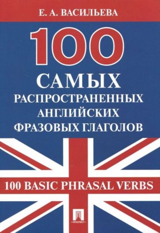 100 самых распространенных английских фразовых глаголов (100 Basic Phrasal Verbs).-М: Проспект,2023.