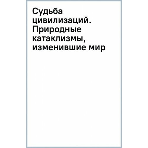 Судьба цивилизаций. Природные катаклизмы, изменившие мир