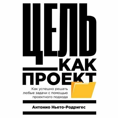 Цель как проект. Как успешно решать любые задачи с помощью проектного подхода [Аудиокнига]
