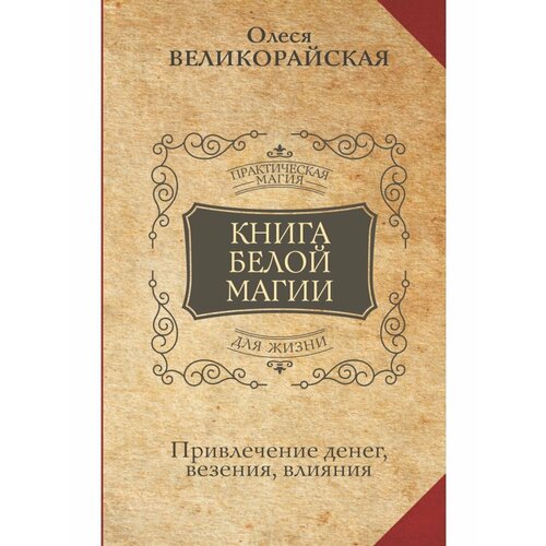 Книга Белой магии. Привлечение денег, везения, влияния захарий великорайская олеся книга белой магии привлечение денег везения влияния