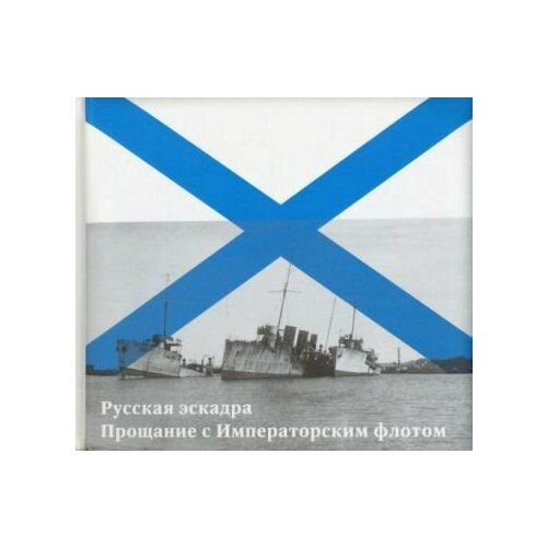 Емелин, Кузнецов, Крестьянников: Русская эскадра. Прощание с Императорским флотом The Russian Squadron. Farewell to the Imperial Fleet