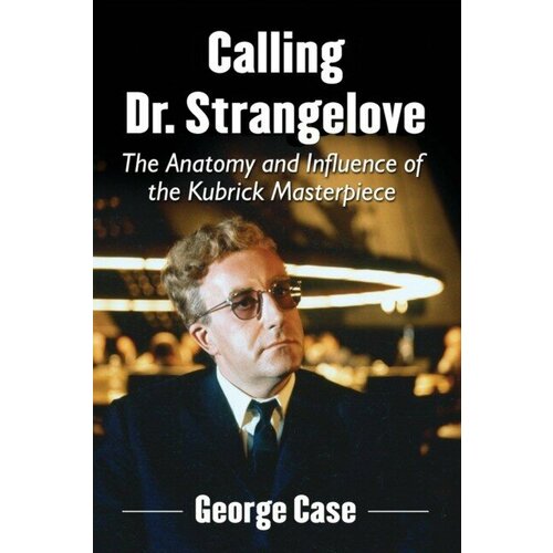 Case George "Calling Dr. Strangelove: The Anatomy and Influence of the Kubrick Masterpiece"