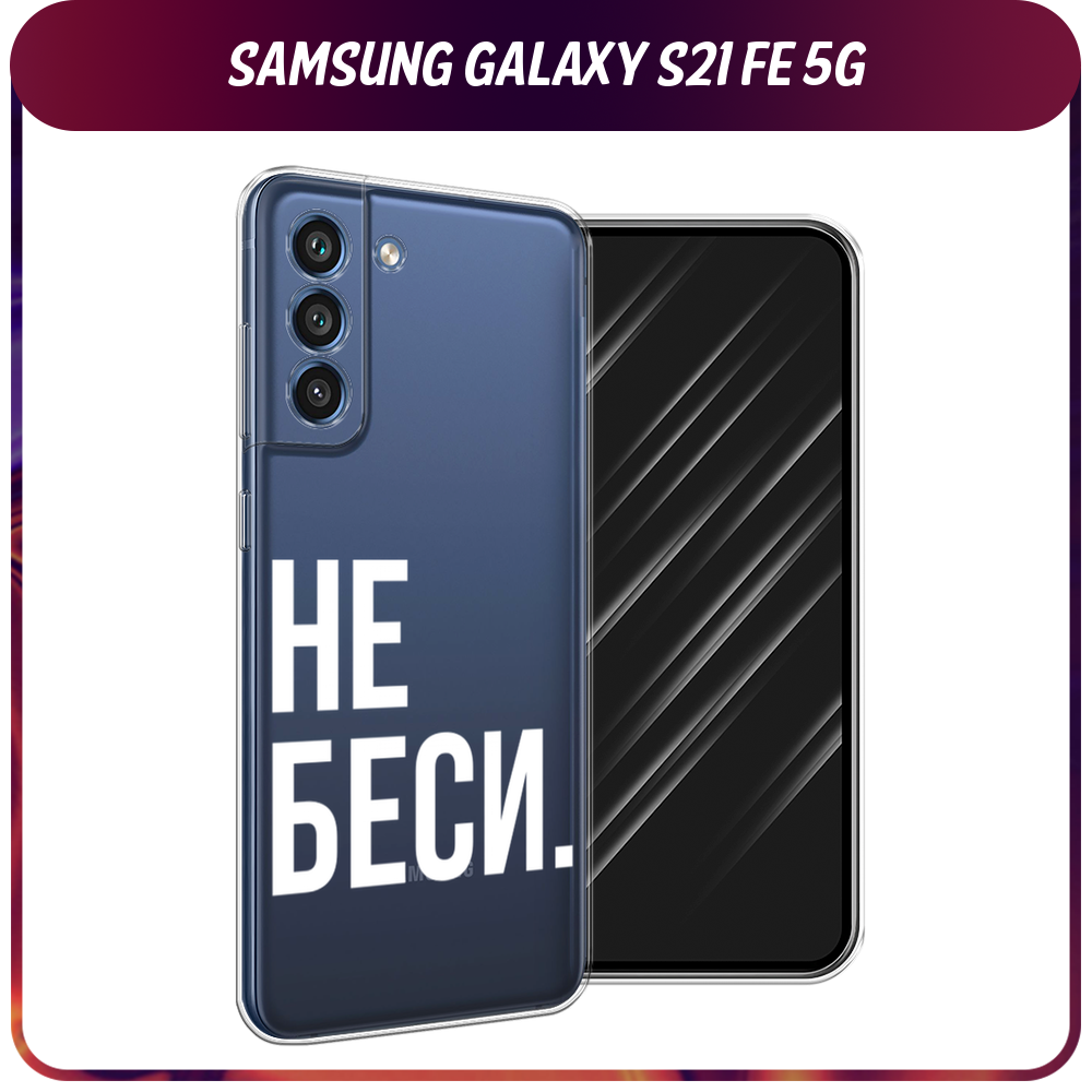 Силиконовый чехол на Samsung Galaxy S21 FE 5G / Самсунг Галакси S21 FE "Не беси", прозрачный