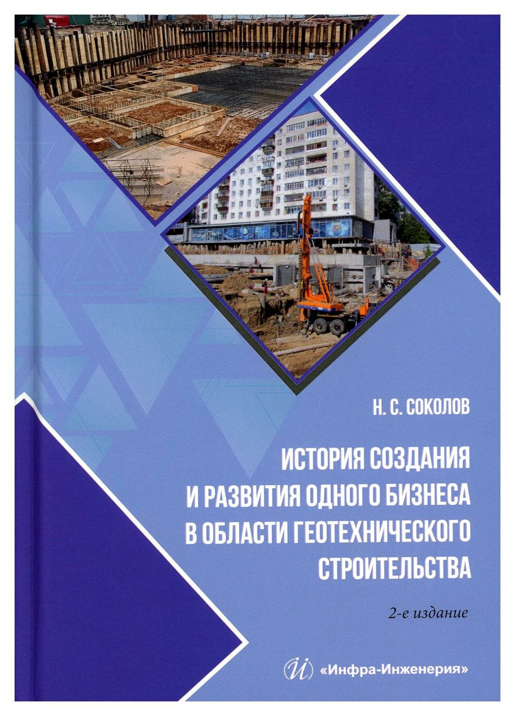 История создания и развития одного бизнеса в области геотехнического строительства. 2-е изд, перераб. и доп. Соколов Н. С. Инфра-Инженерия