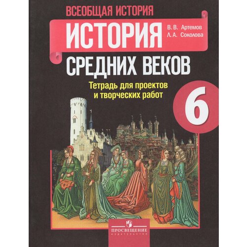 Артемов. История Средних веков 6 класс. Тетрадь проектов и творческих работ.