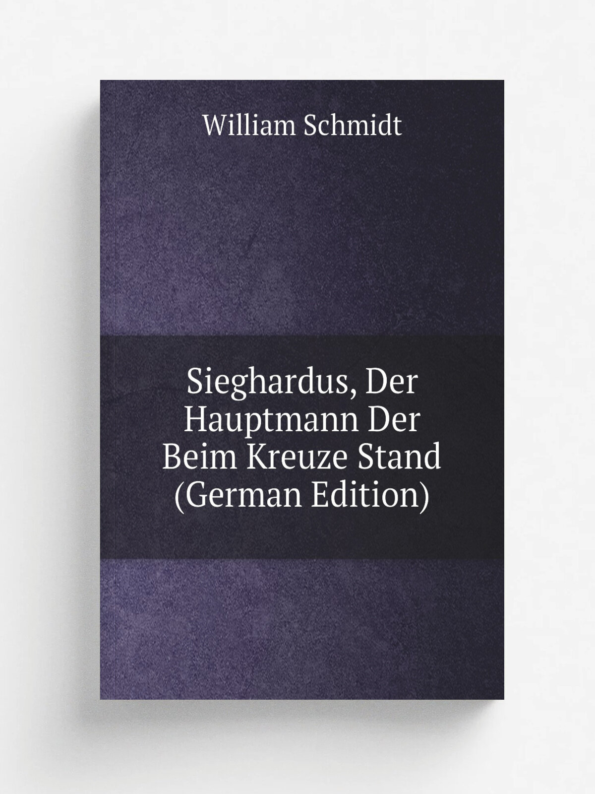 Sieghardus, Der Hauptmann Der Beim Kreuze Stand (German Edition) | William Schmidt | Репринт