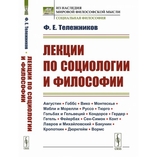 Лекции по социологии и философии. (Августин · Гоббс · Вико · Монтескье · Мабли и Морелли · Руссо · Тюрго · Гольбах и Гельвеций · Кондорсе · Гердер · Гегель · Фейербах · Сен-Симон · Конт · Лавров и Михайловский · Бакунин · Кропоткин · Дюркгейм · Вормс).