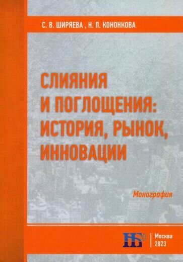 Ширяева, Кононкова - Слияния и поглощения. История, рынок, инновации. Монография