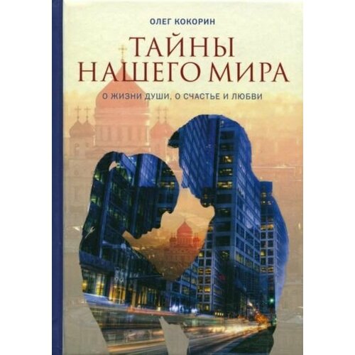 Олег Кокорин - Тайны нашего мира. О жизни души, о счастье и любви