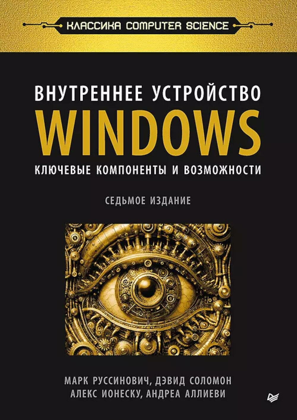 Внутреннее устройство Windows. Ключевые компоненты и возможности. 7-е изд. Руссинович М, Соломон Д, Ионеску А. Питер
