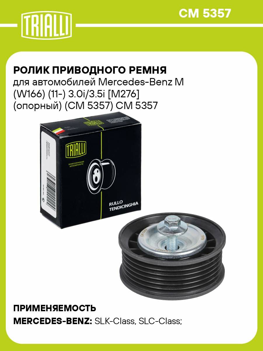 Ролик приводного ремня для автомобилей Mercedes-Benz M (W166) (11-) 3.0i/3.5i [M276] (опорный) (CM 5357) CM 5357 TRIALLI
