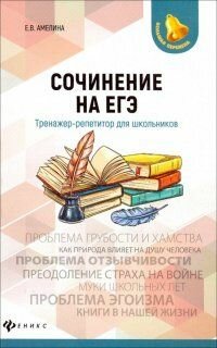 Амелина Е. В. "Сочинение на ЕГЭ" Тренажер-репетитор для школьников "Феникс"