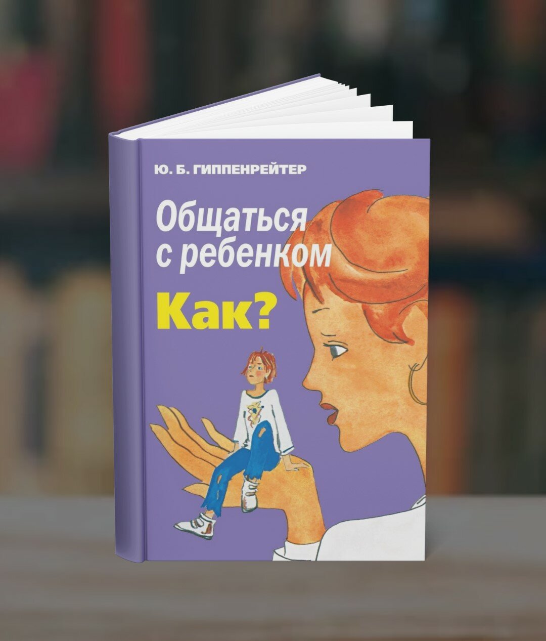 Книга "Общаться с ребёнком Как?", автор Юлия Борисовна Гиппенрейтер, 315 стр, А5, мягкий переплёт