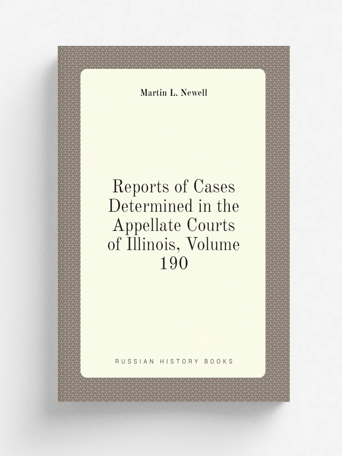 Reports of Cases Determined in the Appellate Courts of Illinois, Volume 190 | Martin L. Newell | Репринт