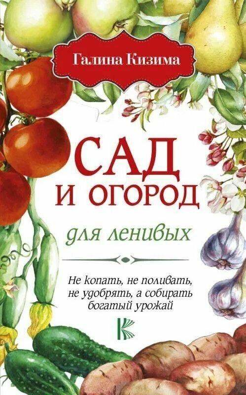 Книга: Сад и огород для ленивых. Не копать, не поливать, не удобрять, а собирать богатый урожай! / Галина Кизима