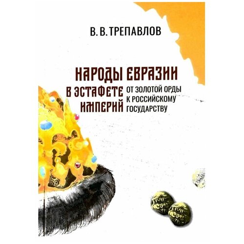 Трепавлов В. В. Народы Евразии в эстафете империй. От Золотой Орды к Российскому государству