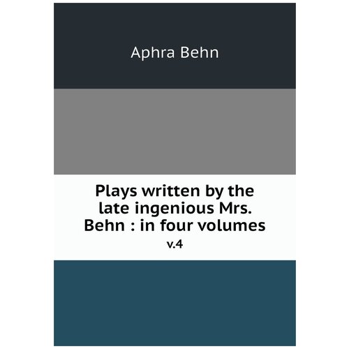 Plays written by the late ingenious Mrs. Behn : in four volumes. v.4