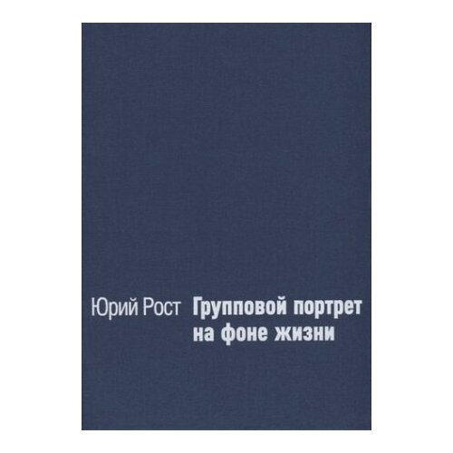 Юрий Рост: Групповой портрет на фоне жизни