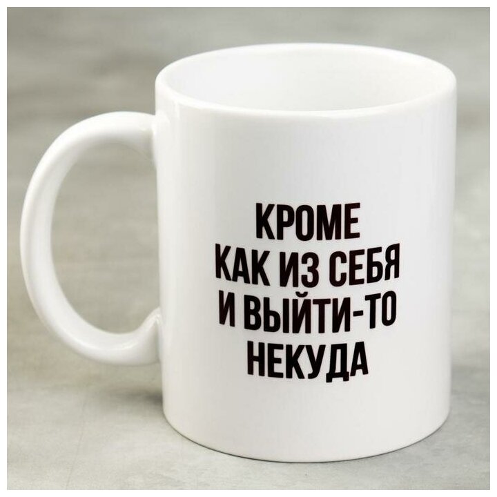 Дарим Красиво Кружка «Кроме как из себя и выйти-то некуда», 300 мл