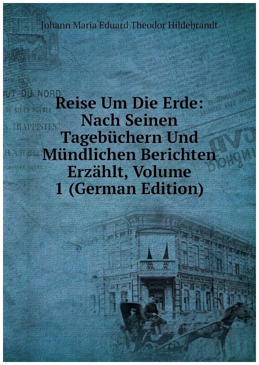 Reise Um Die Erde: Nach Seinen Tagebüchern Und Mündlichen Berichten Erzählt, Volume 1 (German Edition)