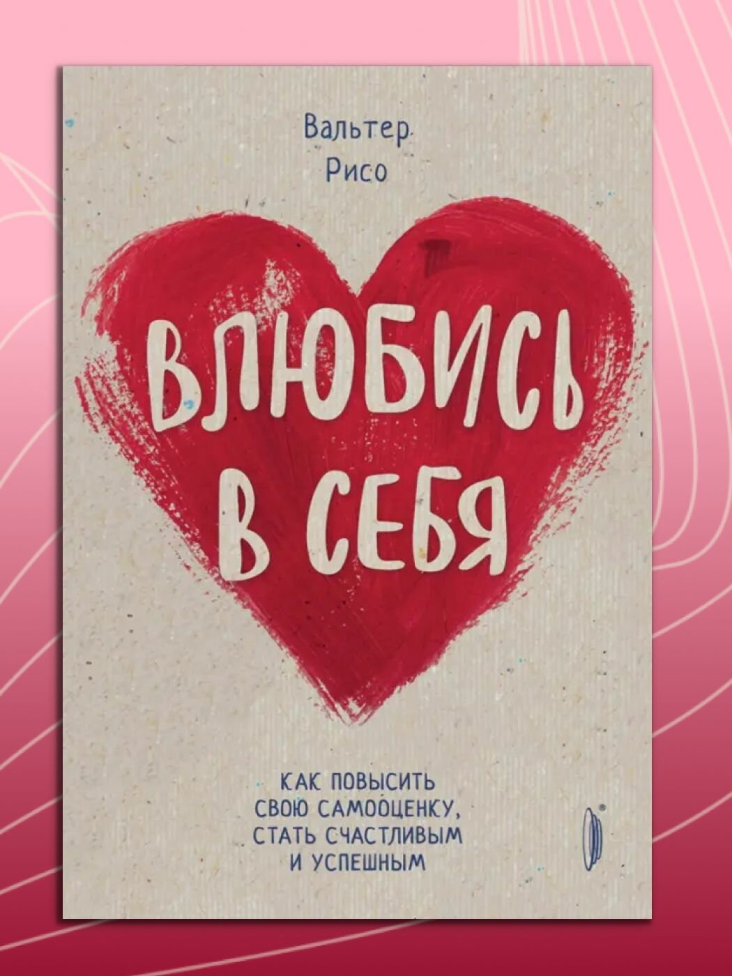 Влюбись в себя! Как повысить свою самооценку, стать счастливым и успешным