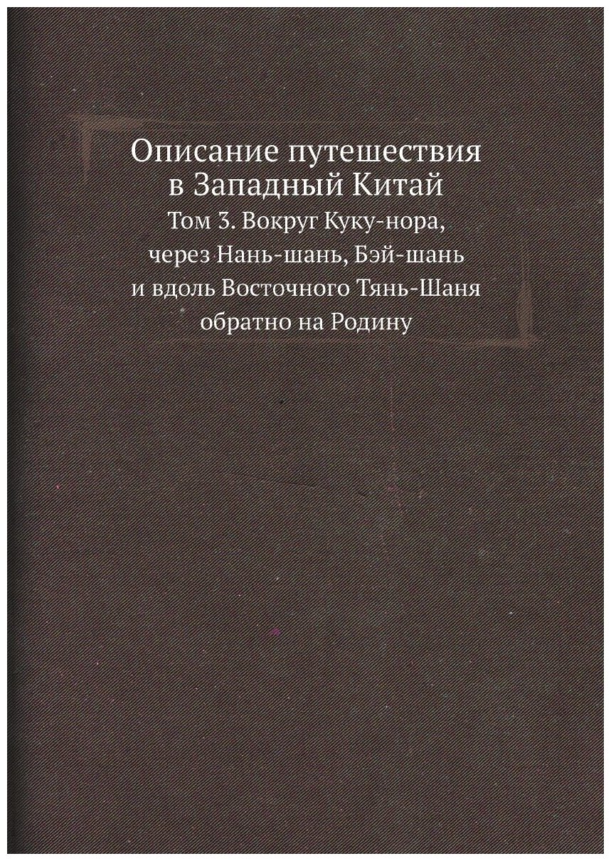 Описание путешествия в Западный Китай. Том 3. Вокруг Куку-нора, через Нань-шань, Бэй-шань и вдоль Восточного Тянь-Шаня обратно на Родину