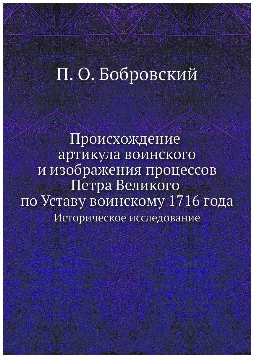 Происхождение артикула воинского и изображения процессов Петра Великого по Уставу воинскому 1716 года. Историческое исследование.