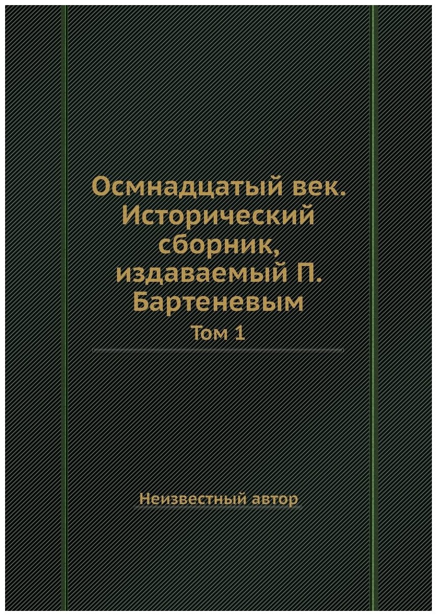 Книга Осмнадцатый век. Исторический сборник, издаваемый П. Бартеневым. Том 1 - фото №1
