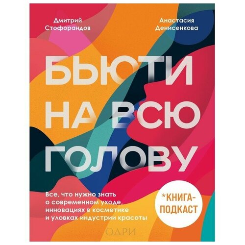 Дмитрий Стофорандов, Анастасия Денисенкова. Бьюти на всю голову. Все, что нужно знать о современном уходе, инновациях в косметике и уловках индустрии