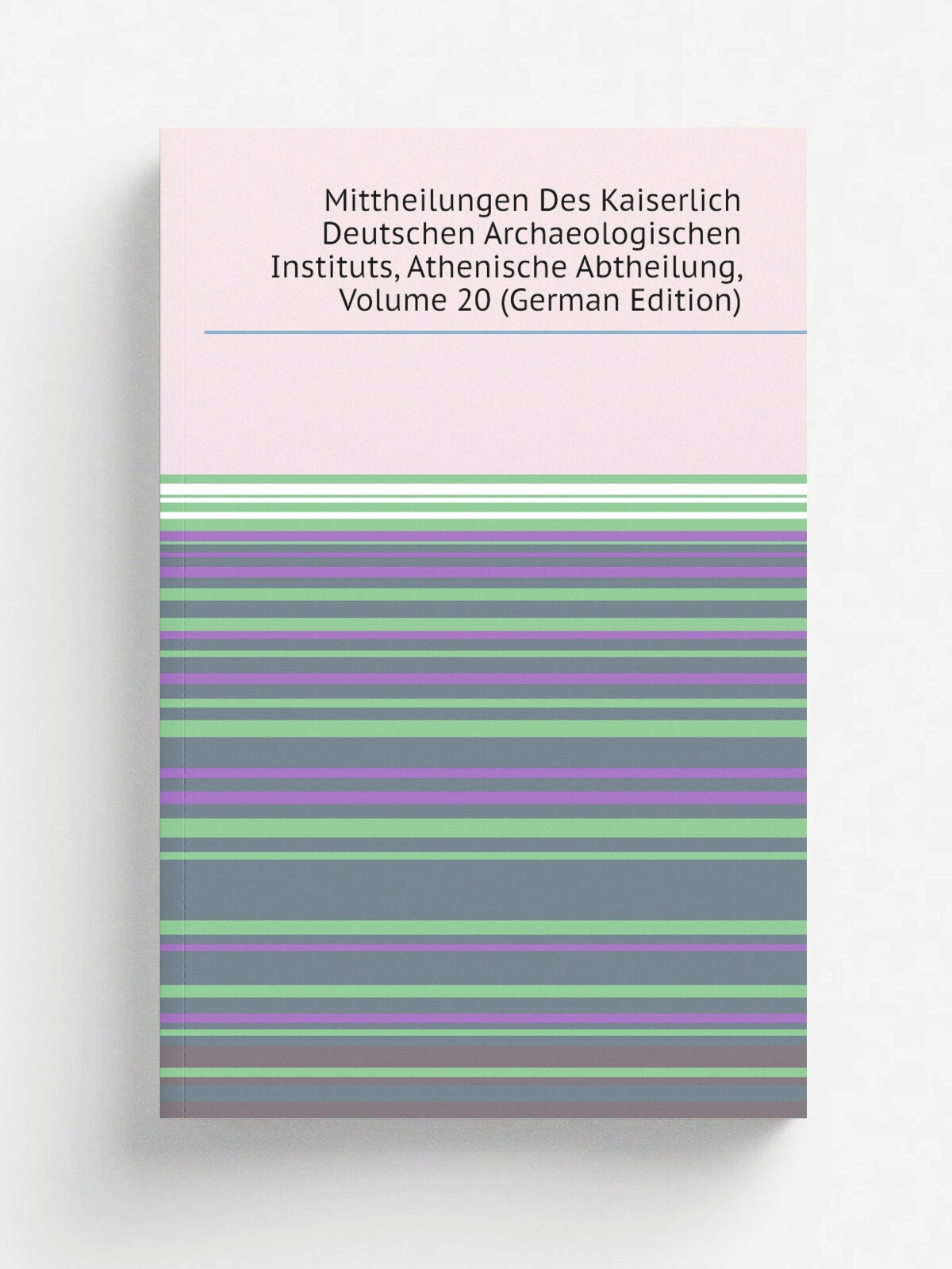 Mittheilungen Des Kaiserlich Deutschen Archaeologischen Instituts, Athenische Abtheilung, Volume 20 (German Edition) | Репринт